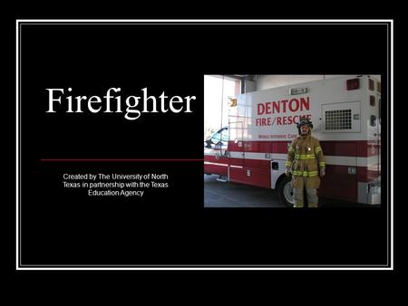 Firefighter Created by The University of North Texas in partnership with the Texas Education Agency.