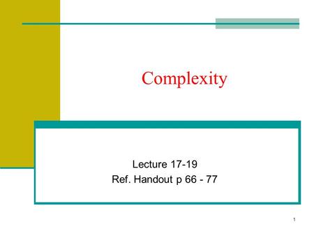 1 Complexity Lecture 17-19 Ref. Handout p 66 - 77.