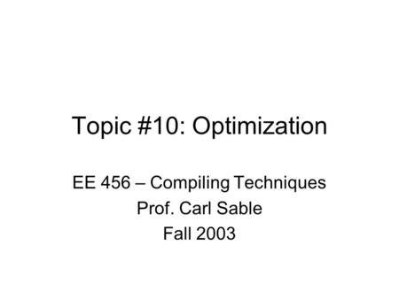 Topic #10: Optimization EE 456 – Compiling Techniques Prof. Carl Sable Fall 2003.
