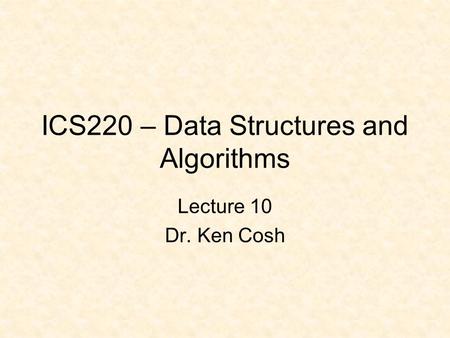ICS220 – Data Structures and Algorithms Lecture 10 Dr. Ken Cosh.