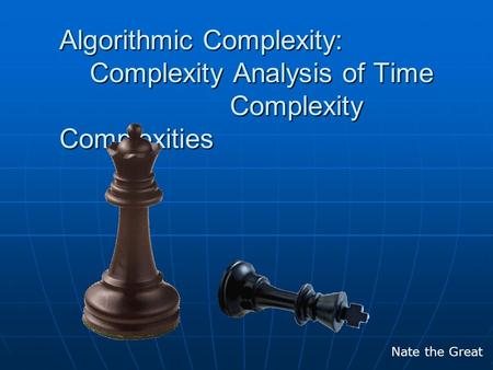 Algorithmic Complexity: Complexity Analysis of Time Complexity Complexities Nate the Great.