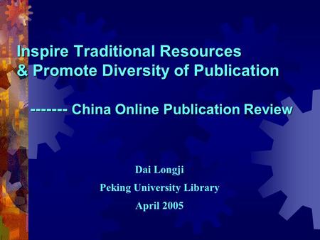 Inspire Traditional Resources & Promote Diversity of Publication ------- China Online Publication Review Dai Longji Peking University Library April 2005.