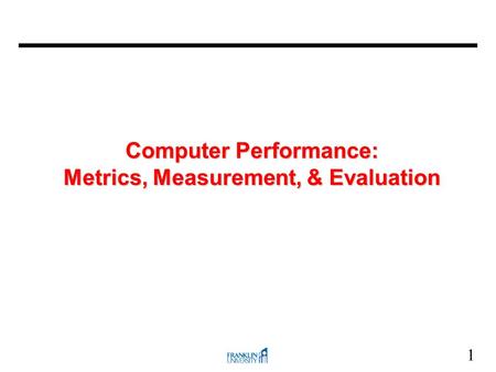 1 Computer Performance: Metrics, Measurement, & Evaluation.