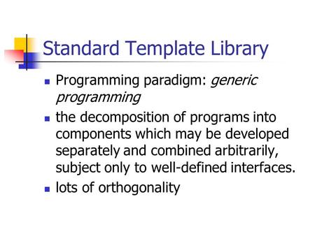 Standard Template Library Programming paradigm: generic programming the decomposition of programs into components which may be developed separately and.