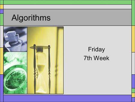 Algorithms Friday 7th Week. Algorithms What is an Algorithm? –A series of precise steps, known to stop eventually, to solve a problem –NOT necessarily.