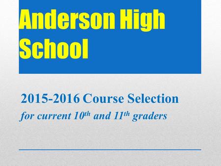 Anderson High School 2015-2016 Course Selection for current 10 th and 11 th graders.