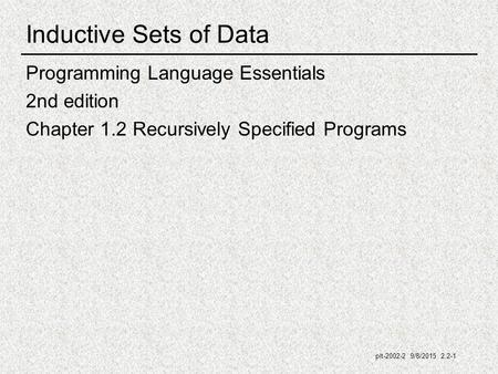 Plt-2002-2 9/8/2015 2.2-1 Inductive Sets of Data Programming Language Essentials 2nd edition Chapter 1.2 Recursively Specified Programs.