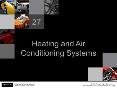 Heating and Air Conditioning Systems 27 Introduction to Automotive Service James Halderman Darrell Deeter © 2013 Pearson Higher Education, Inc. Pearson.
