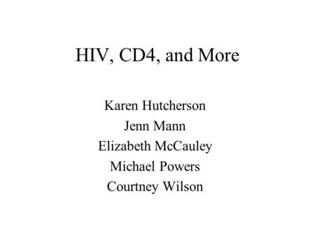 HIV, CD4, and More Karen Hutcherson Jenn Mann Elizabeth McCauley Michael Powers Courtney Wilson.