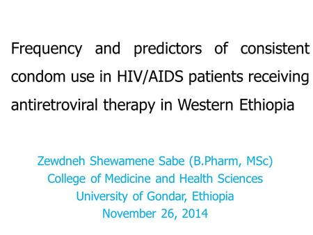 Frequency and predictors of consistent condom use in HIV/AIDS patients receiving antiretroviral therapy in Western Ethiopia Zewdneh Shewamene Sabe (B.Pharm,