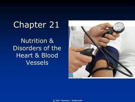 © 2007 Thomson - Wadsworth Chapter 21 Nutrition & Disorders of the Heart & Blood Vessels.