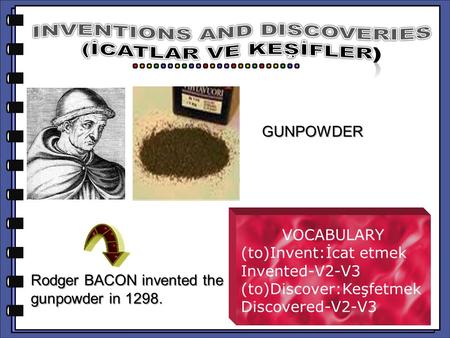 Rodger BACON invented the gunpowder in 1298. VOCABULARY (to)Invent:İcat etmek Invented-V2-V3 (to)Discover:Keşfetmek Discovered-V2-V3 GUNPOWDER.