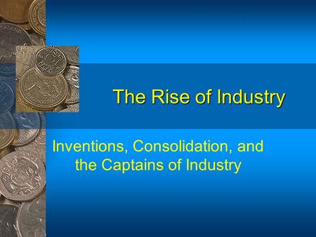 The Rise of Industry Inventions, Consolidation, and the Captains of Industry.