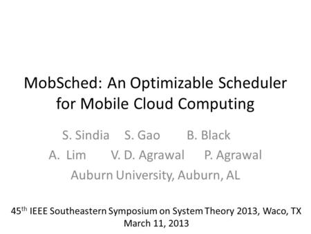 MobSched: An Optimizable Scheduler for Mobile Cloud Computing S. SindiaS. GaoB. Black A.LimV. D. AgrawalP. Agrawal Auburn University, Auburn, AL 45 th.