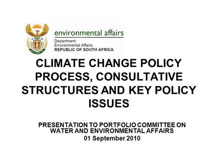 CLIMATE CHANGE POLICY PROCESS, CONSULTATIVE STRUCTURES AND KEY POLICY ISSUES PRESENTATION TO PORTFOLIO COMMITTEE ON WATER AND ENVIRONMENTAL AFFAIRS 01.