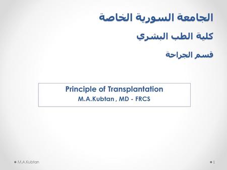 الجامعة السورية الخاصة كلية الطب البشري قسم الجراحة Principle of Transplantation M.A.Kubtan, MD - FRCS M.A.Kubtan1.