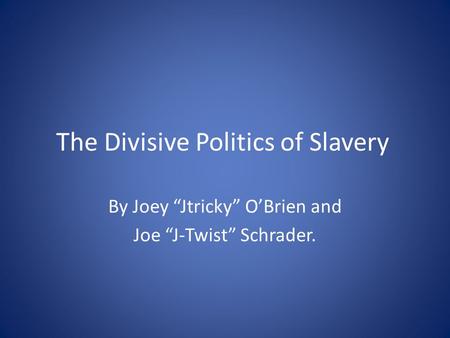 The Divisive Politics of Slavery By Joey “Jtricky” O’Brien and Joe “J-Twist” Schrader.
