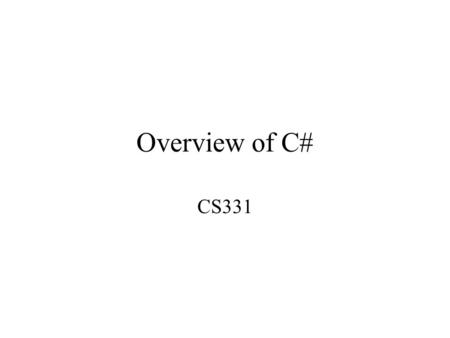 Overview of C# CS331. Structure of a C# Program // Specify namespaces we use classes from here using System; using System.Threading; // Specify more specific.