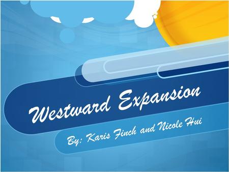 Westward Expansion By: Karis Finch and Nicole Hui.