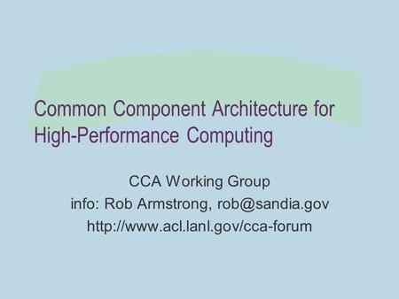 Common Component Architecture for High-Performance Computing CCA Working Group info: Rob Armstrong,
