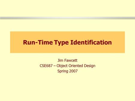 Run-Time Type Identification Jim Fawcett CSE687 – Object Oriented Design Spring 2007.
