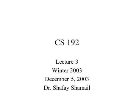 CS 192 Lecture 3 Winter 2003 December 5, 2003 Dr. Shafay Shamail.