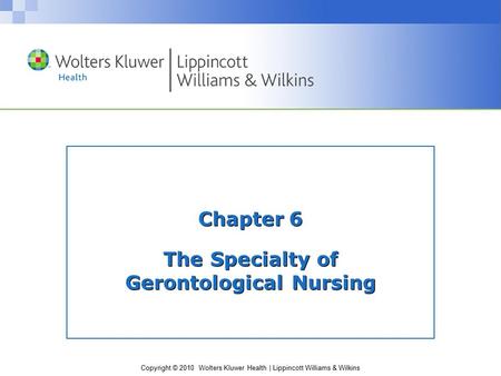 Copyright © 2010 Wolters Kluwer Health | Lippincott Williams & Wilkins Chapter 6 The Specialty of Gerontological Nursing.