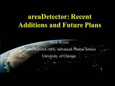 AreaDetector: Recent Additions and Future Plans Mark Rivers GeoSoilEnviroCARS, Advanced Photon Source University of Chicago.