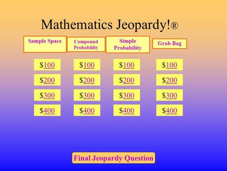 Mathematics Jeopardy! ® $100 $200 $300 $400 $100 $200 $300 $400 $100 $200 $300 $400 $100 $200 $300 $400 Final Jeopardy Question Compound Probability Simple.