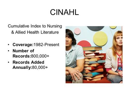 CINAHL Cumulative Index to Nursing & Allied Health Literature Coverage:1982-Present Number of Records:800,000+ Records Added Annually:80,000+