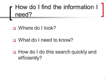 How do I find the information I need?  Where do I look?  What do I need to know?  How do I do this search quickly and efficiently? 1.