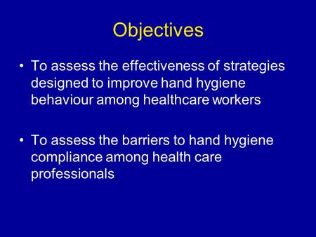 Objectives To assess the effectiveness of strategies designed to improve hand hygiene behaviour among healthcare workers To assess the barriers to hand.
