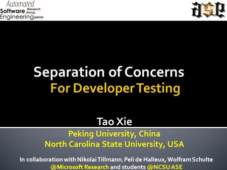 Separation of Concerns Tao Xie Peking University, China North Carolina State University, USA In collaboration with Nikolai Tillmann, Peli de Halleux, Wolfram.