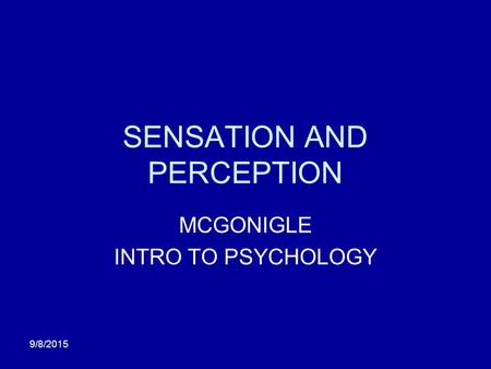 9/8/2015 SENSATION AND PERCEPTION MCGONIGLE INTRO TO PSYCHOLOGY.