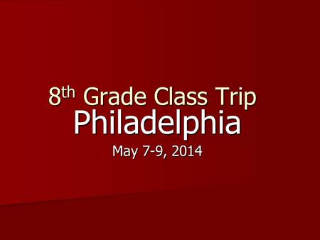 8 th Grade Class Trip Philadelphia May 7-9, 2014.