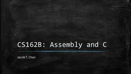 CS162B: Assembly and C Jacob T. Chan. Objectives ▪ System calls ▪ Relation of System calls to Assembly and C ▪ Special System Calls (exit, write, print,
