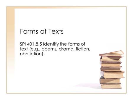 Forms of Texts SPI 401.8.5 Identify the forms of text (e.g., poems, drama, fiction, nonfiction).