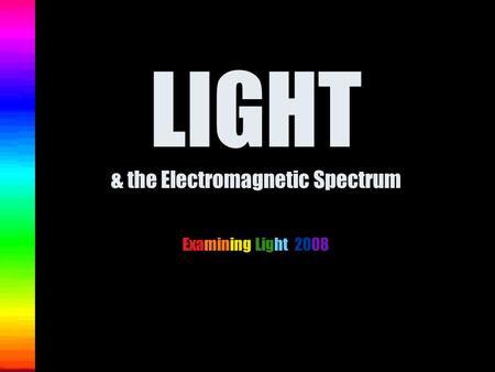 LIGHT & the Electromagnetic Spectrum Examining Light 2008.