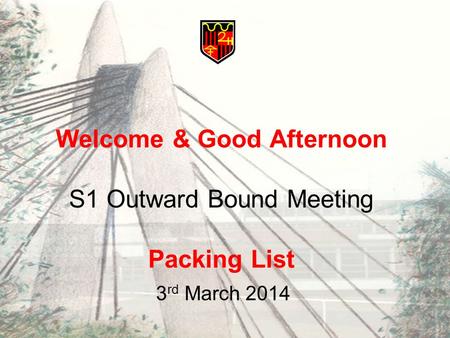 Welcome & Good Afternoon S1 Outward Bound Meeting Packing List 3 rd March 2014.