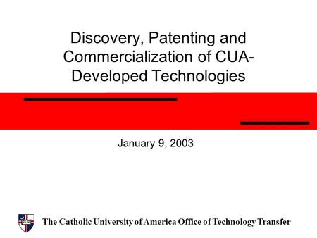 The Catholic University of America Office of Technology Transfer Discovery, Patenting and Commercialization of CUA- Developed Technologies January 9, 2003.