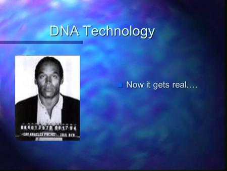 DNA Technology n Now it gets real….. O.J. Simpson capital murder case,1/95-9/95 Odds of blood on socks in bedroom not being N. Brown-Simpson’s: 8.5 billion.