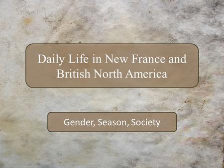Gender, Season, Society Daily Life in New France and British North America.