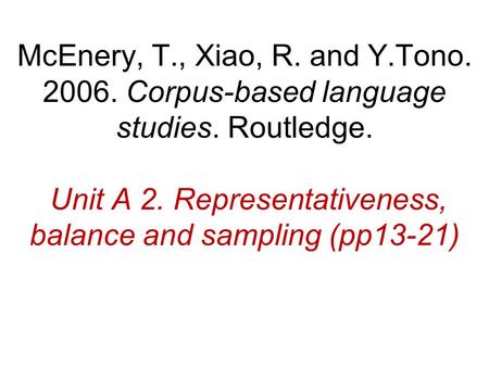 McEnery, T., Xiao, R. and Y.Tono. 2006. Corpus-based language studies. Routledge. Unit A 2. Representativeness, balance and sampling (pp13-21)
