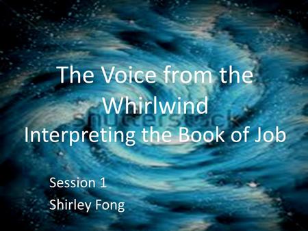 The Voice from the Whirlwind Interpreting the Book of Job Session 1 Shirley Fong.