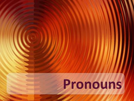 Pronouns. A Pronoun is used in place of one of more nouns. Catherine told Catherine’s father that Catherine would be late. Catherine told her father that.