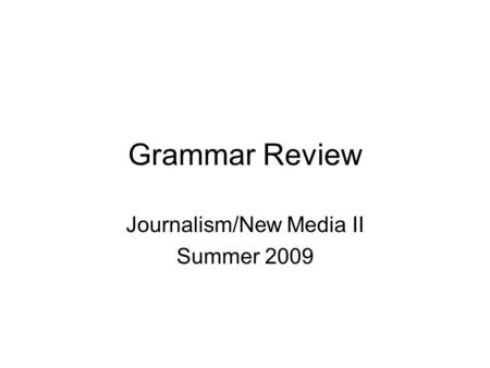 Grammar Review Journalism/New Media II Summer 2009.