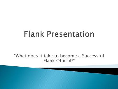 “What does it take to become a Successful Flank Official?”
