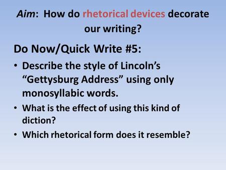 Aim: How do rhetorical devices decorate our writing? Do Now/Quick Write #5: Describe the style of Lincoln’s “Gettysburg Address” using only monosyllabic.