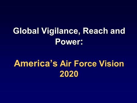 Global Vigilance, Reach and Power : America’s Air Force Vision 2020.