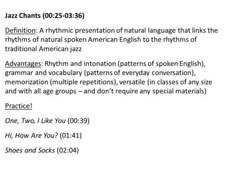 Jazz Chants (00:25-03:36) Definition: A rhythmic presentation of natural language that links the rhythms of natural spoken American English to the rhythms.